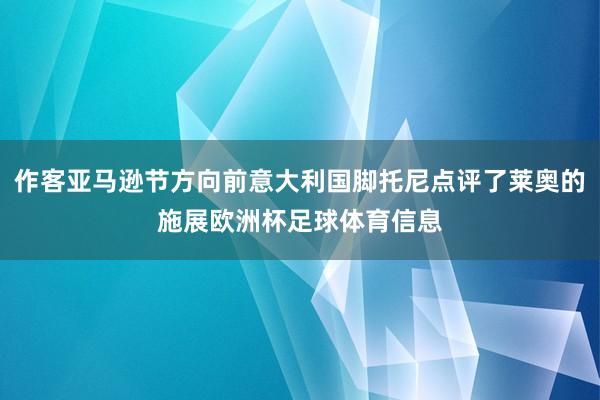 作客亚马逊节方向前意大利国脚托尼点评了莱奥的施展欧洲杯足球体育信息