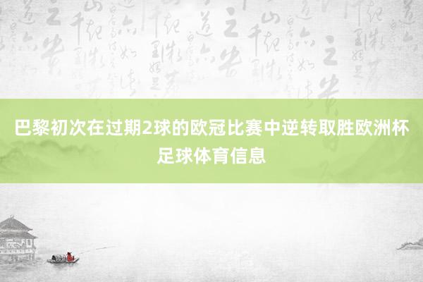巴黎初次在过期2球的欧冠比赛中逆转取胜欧洲杯足球体育信息