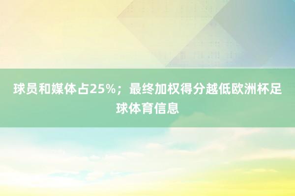 球员和媒体占25%；最终加权得分越低欧洲杯足球体育信息