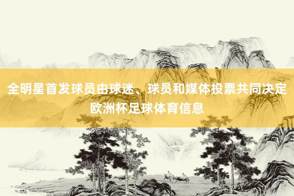 全明星首发球员由球迷、球员和媒体投票共同决定欧洲杯足球体育信息