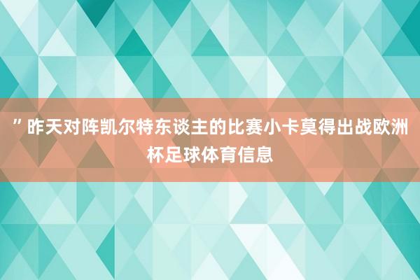 ”昨天对阵凯尔特东谈主的比赛小卡莫得出战欧洲杯足球体育信息