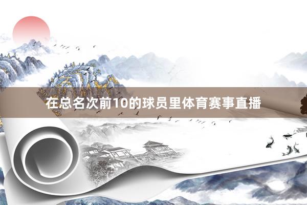 在总名次前10的球员里体育赛事直播