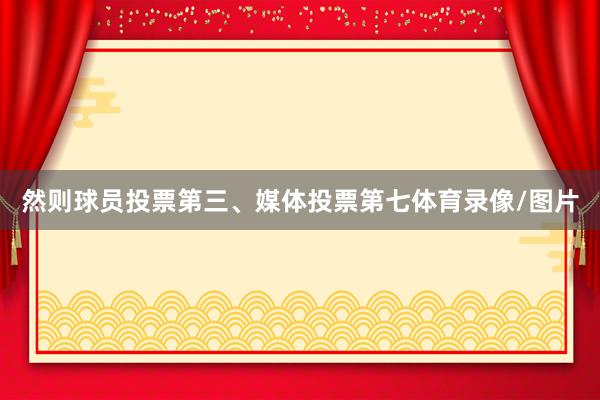 然则球员投票第三、媒体投票第七体育录像/图片