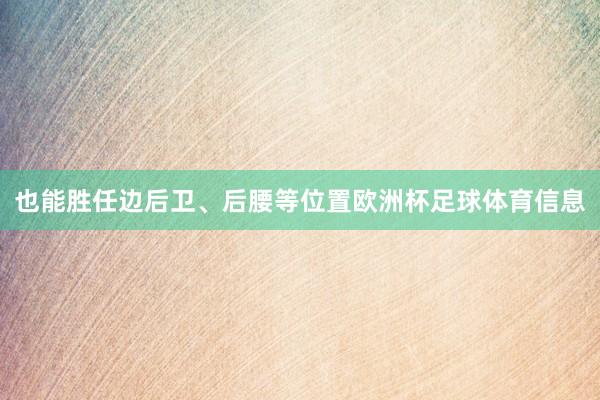 也能胜任边后卫、后腰等位置欧洲杯足球体育信息