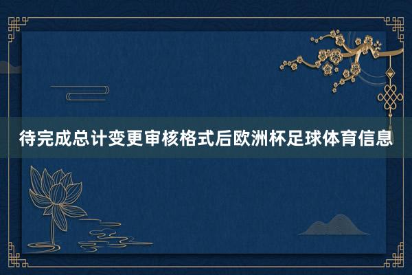 待完成总计变更审核格式后欧洲杯足球体育信息
