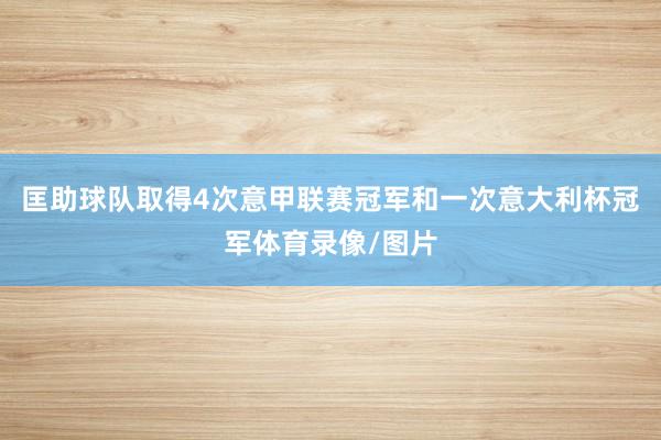 匡助球队取得4次意甲联赛冠军和一次意大利杯冠军体育录像/图片