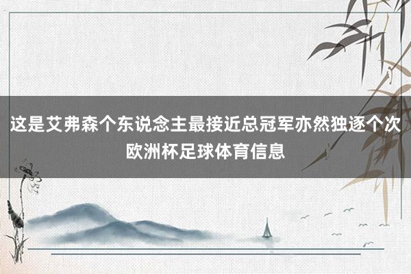 这是艾弗森个东说念主最接近总冠军亦然独逐个次欧洲杯足球体育信息