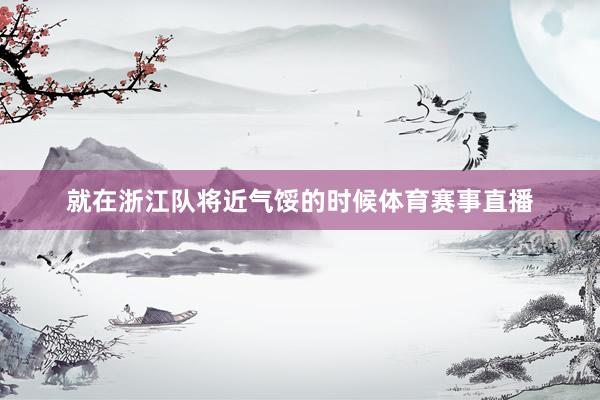 就在浙江队将近气馁的时候体育赛事直播