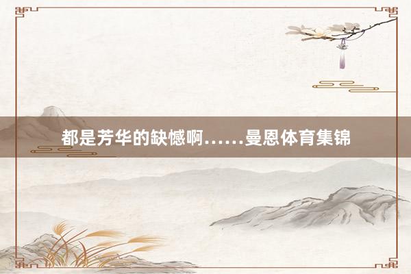 都是芳华的缺憾啊……曼恩体育集锦