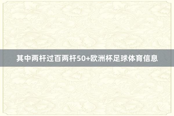 其中两杆过百两杆50+欧洲杯足球体育信息