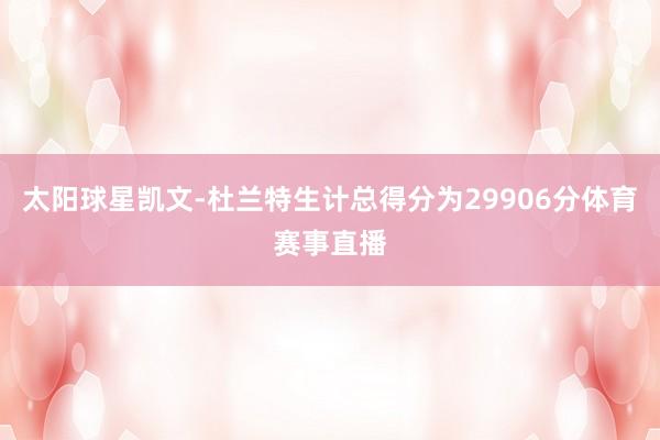 太阳球星凯文-杜兰特生计总得分为29906分体育赛事直播