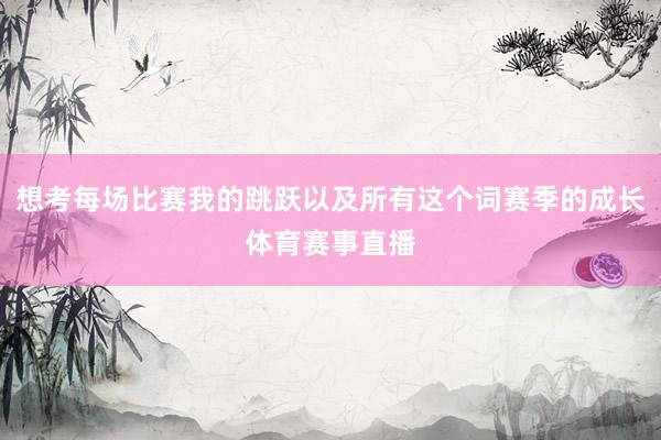 想考每场比赛我的跳跃以及所有这个词赛季的成长体育赛事直播