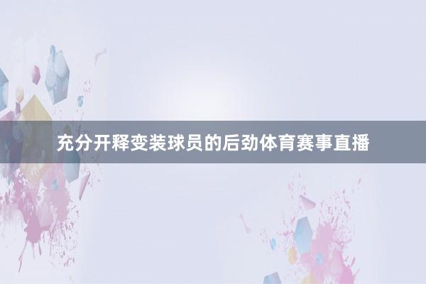 充分开释变装球员的后劲体育赛事直播