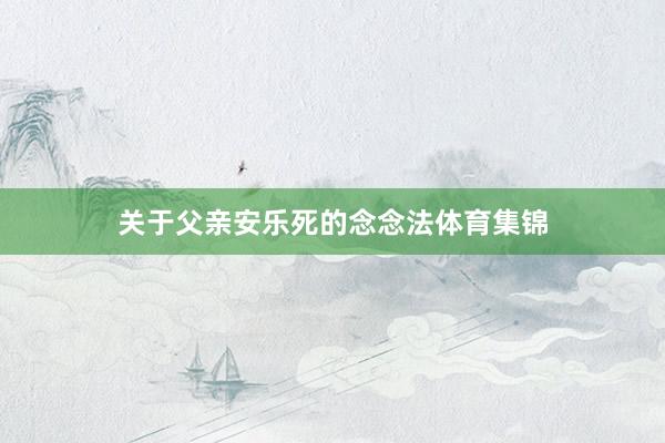 关于父亲安乐死的念念法体育集锦