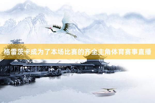 格雷茨卡成为了本场比赛的齐全主角体育赛事直播