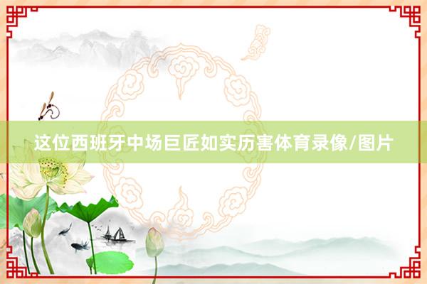 这位西班牙中场巨匠如实历害体育录像/图片