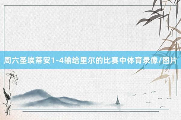 周六圣埃蒂安1-4输给里尔的比赛中体育录像/图片