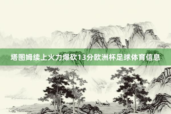塔图姆续上火力爆砍13分欧洲杯足球体育信息