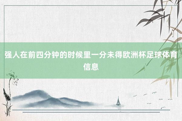 强人在前四分钟的时候里一分未得欧洲杯足球体育信息
