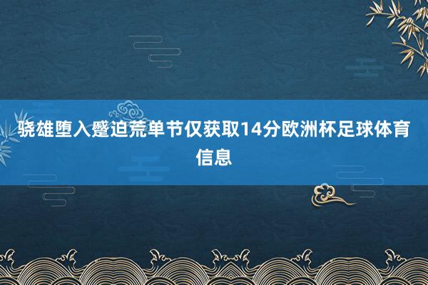 骁雄堕入蹙迫荒单节仅获取14分欧洲杯足球体育信息