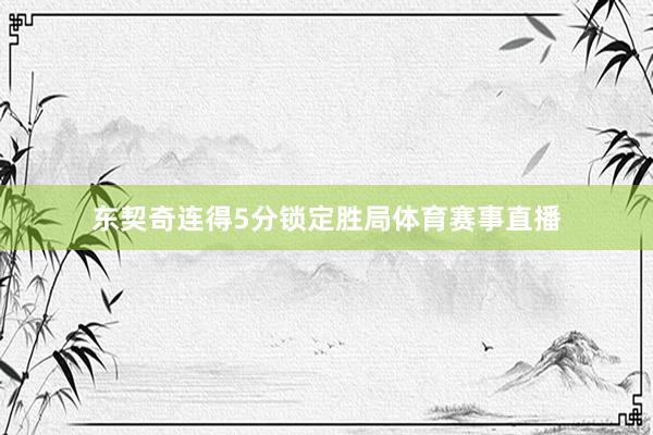 东契奇连得5分锁定胜局体育赛事直播