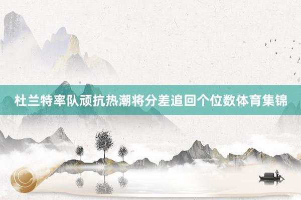 杜兰特率队顽抗热潮将分差追回个位数体育集锦