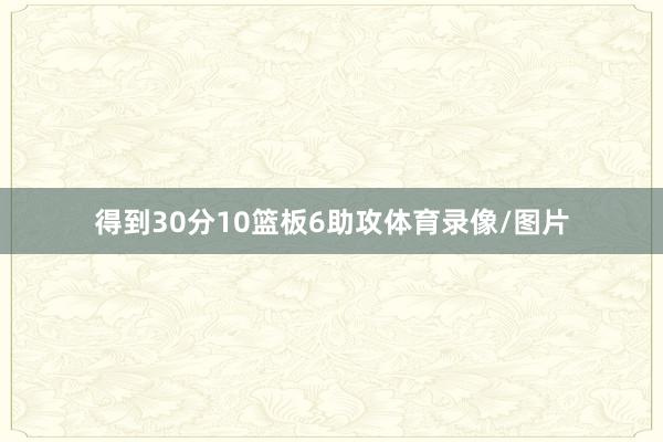 得到30分10篮板6助攻体育录像/图片