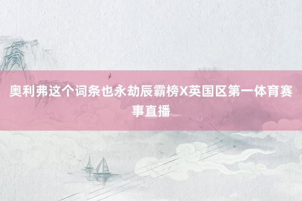 奥利弗这个词条也永劫辰霸榜X英国区第一体育赛事直播
