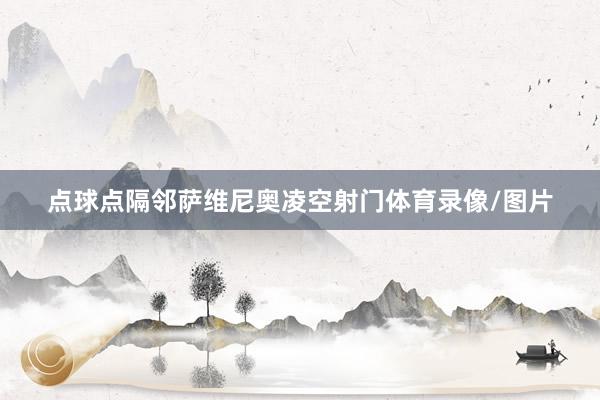 点球点隔邻萨维尼奥凌空射门体育录像/图片