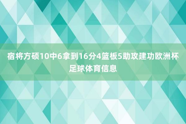 宿将方硕10中6拿到16分4篮板5助攻建功欧洲杯足球体育信息
