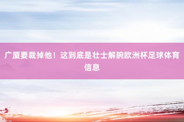 广厦要裁掉他！这到底是壮士解腕欧洲杯足球体育信息