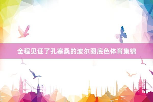 全程见证了孔塞桑的波尔图底色体育集锦