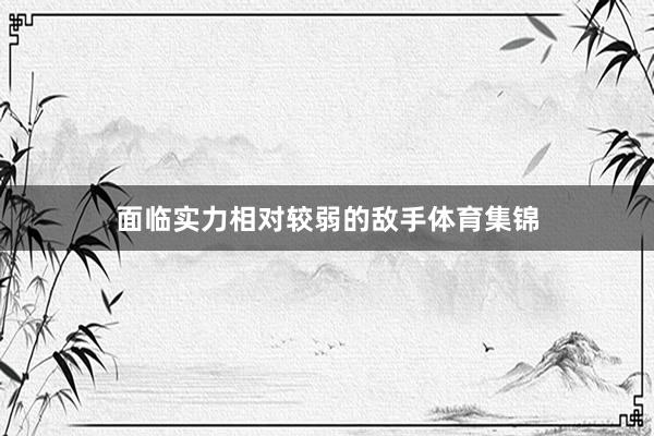 面临实力相对较弱的敌手体育集锦