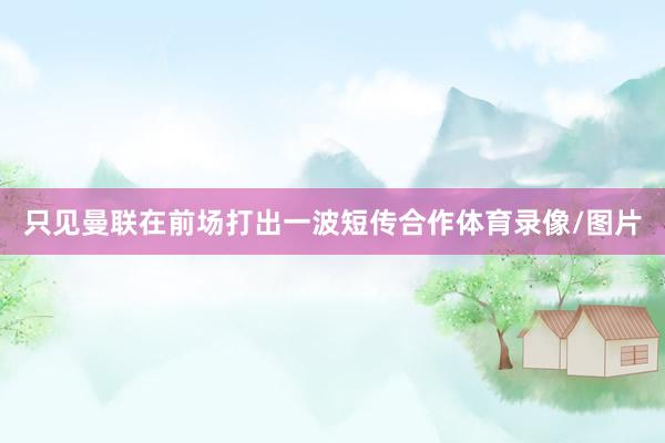 只见曼联在前场打出一波短传合作体育录像/图片