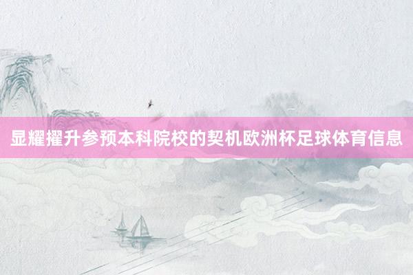 显耀擢升参预本科院校的契机欧洲杯足球体育信息