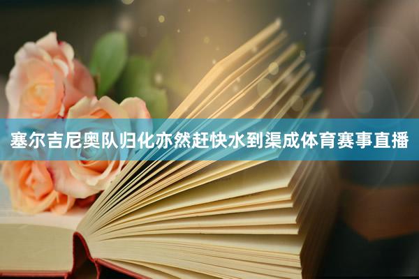 塞尔吉尼奥队归化亦然赶快水到渠成体育赛事直播