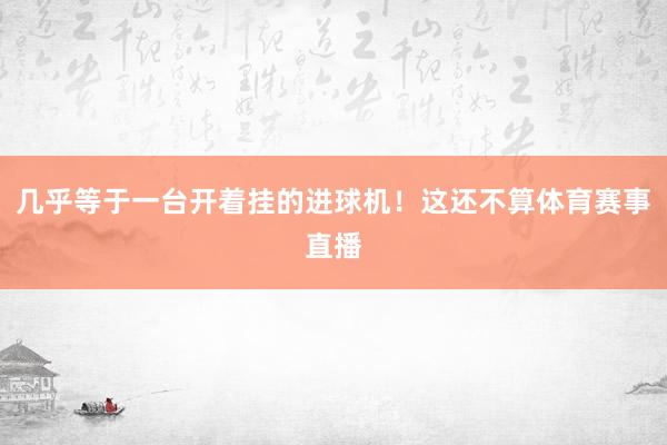 几乎等于一台开着挂的进球机！这还不算体育赛事直播