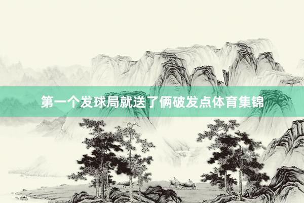 第一个发球局就送了俩破发点体育集锦