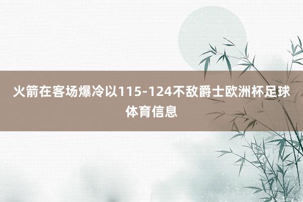 火箭在客场爆冷以115-124不敌爵士欧洲杯足球体育信息