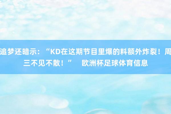追梦还暗示：“KD在这期节目里爆的料额外炸裂！周三不见不散！”    欧洲杯足球体育信息
