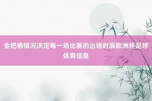 会把柄情况决定每一场比赛的出场时辰欧洲杯足球体育信息