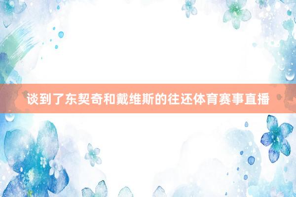 谈到了东契奇和戴维斯的往还体育赛事直播