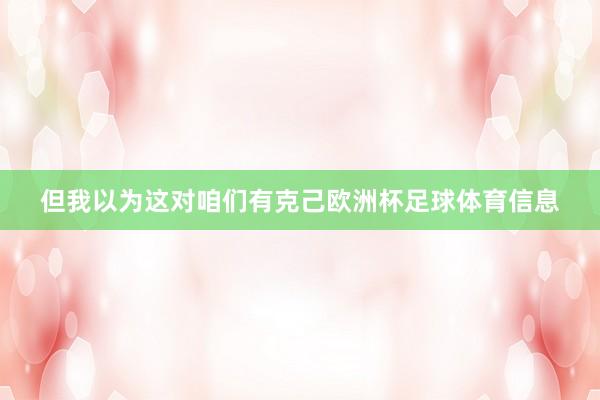 但我以为这对咱们有克己欧洲杯足球体育信息