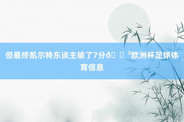 但最终凯尔特东谈主输了7分😳欧洲杯足球体育信息