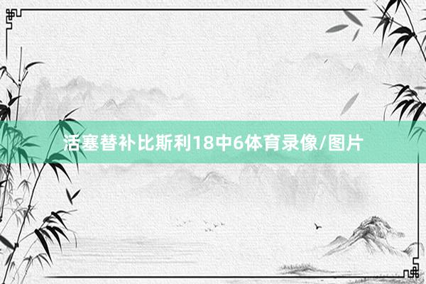 活塞替补比斯利18中6体育录像/图片