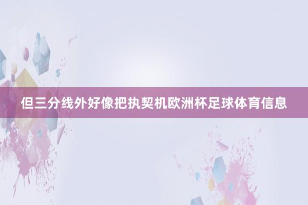 但三分线外好像把执契机欧洲杯足球体育信息