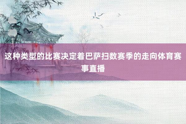 这种类型的比赛决定着巴萨扫数赛季的走向体育赛事直播