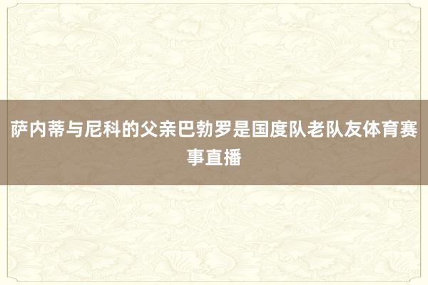 萨内蒂与尼科的父亲巴勃罗是国度队老队友体育赛事直播