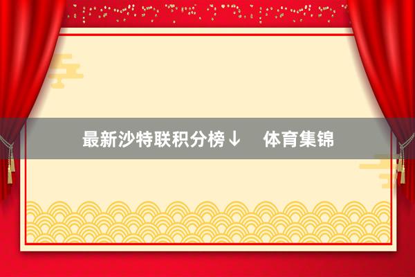 最新沙特联积分榜↓    体育集锦