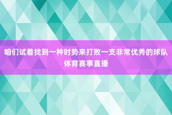咱们试着找到一种时势来打败一支非常优秀的球队体育赛事直播